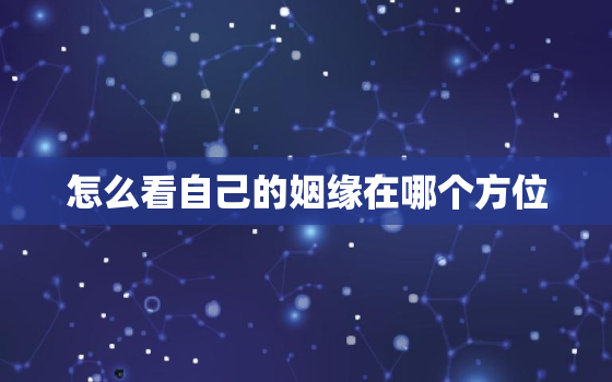 怎么看自己的姻缘在哪个方位，怎么看自己的姻缘在哪里