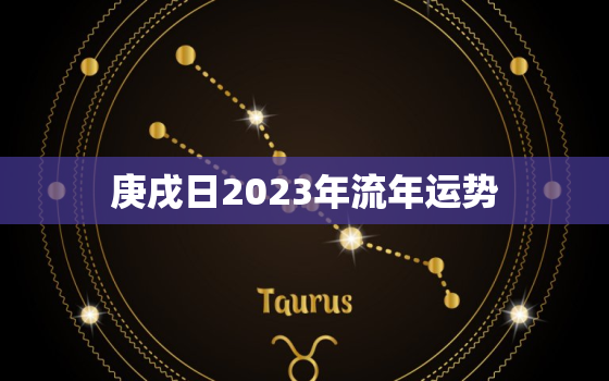 庚戌日2023年流年运势，庚戌日柱看2023年壬寅年运势