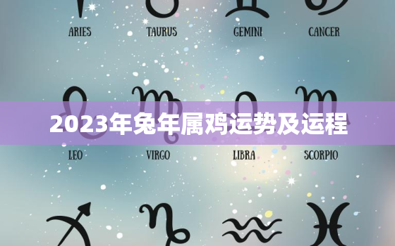 2023年兔年属鸡运势及运程，2023年兔年属鸡运势及运程如何