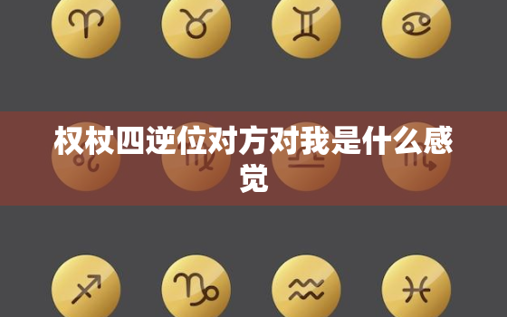 权杖四逆位对方对我是什么感觉，权杖四逆位对方心态