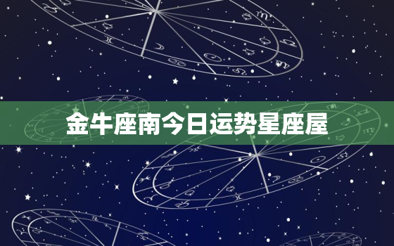 金牛座南今日运势星座屋，金牛座今日运势星座屋本周运势