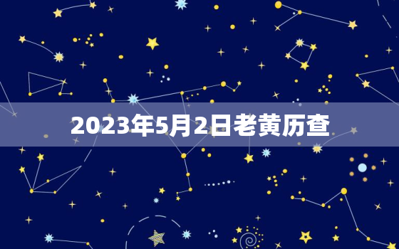 2023年5月2日老黄历查，2023年5月2日