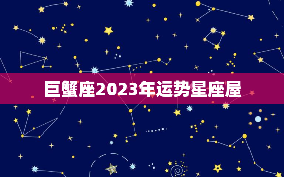 巨蟹座2023年运势星座屋，巨蟹座2023运势