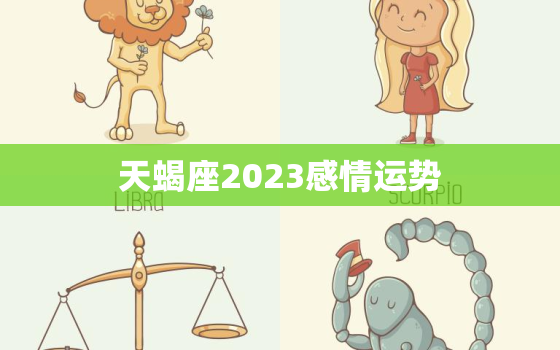 天蝎座2023感情运势，天蝎座2023年的运势