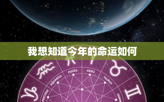 我想知道今年的命运如何，查一下我今年的命运