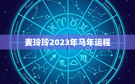 麦玲玲2023年马年运程，麦玲玲2023年运势属马