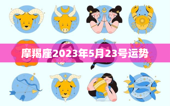 摩羯座2023年5月23号运势，摩羯座2023年5月13号运势