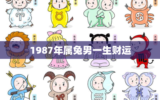 1987年属兔男一生财运，87年属兔男一生财运如何