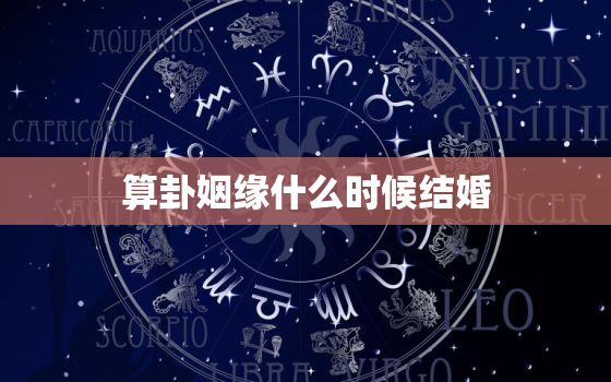 算卦姻缘什么时候结婚，算卦姻缘什么时候结婚我生日2月23时辰下午4点属牛