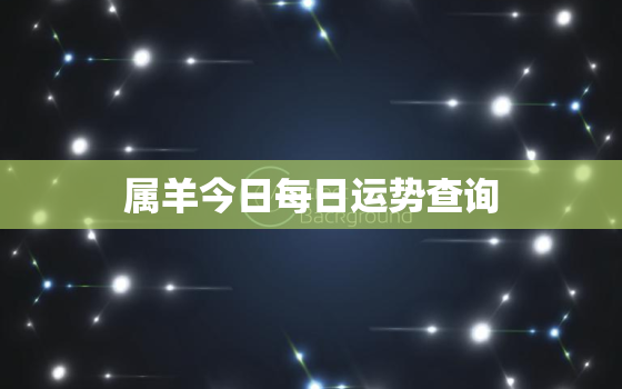 属羊今日每日运势查询，属羊今日每日运势查询吉凶