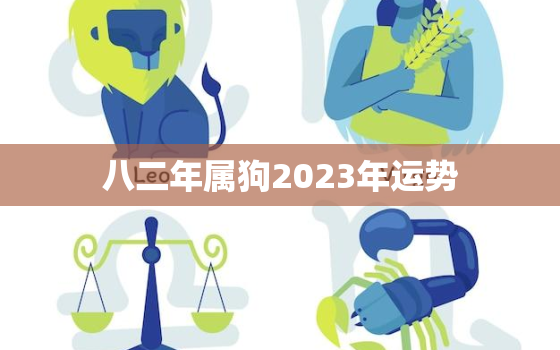 八二年属狗2023年运势，六二年属虎的人2023年运势