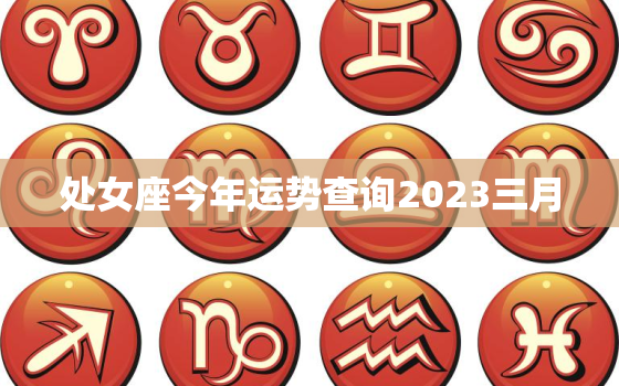 处女座今年运势查询2023三月，处女座2023年3月运势查询