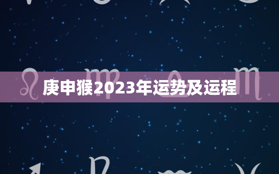 庚申猴2023年运势及运程，庚申猴2023年运势及运程 网