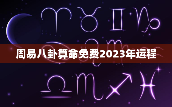 周易八卦算命免费2023年运程，免费算命2023年运势