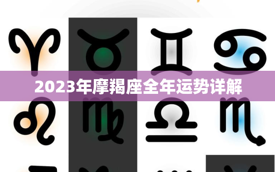 2023年摩羯座全年运势详解，2023年摩羯座全年运势详解苏姗