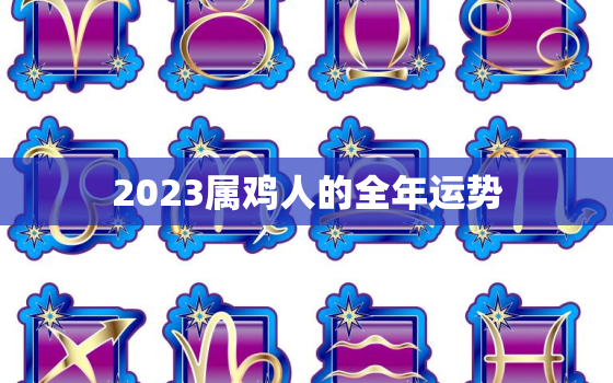 2023属鸡人的全年运势，2024属鸡人的全年运势