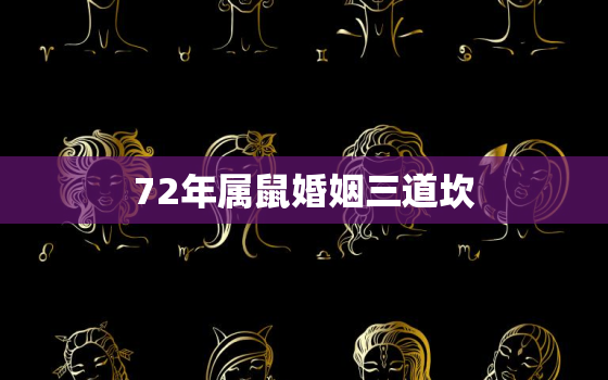 72年属鼠婚姻三道坎，72年属鼠婚姻三道坎2022