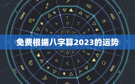 免费根据八字算2023的运势，2023年好的八字