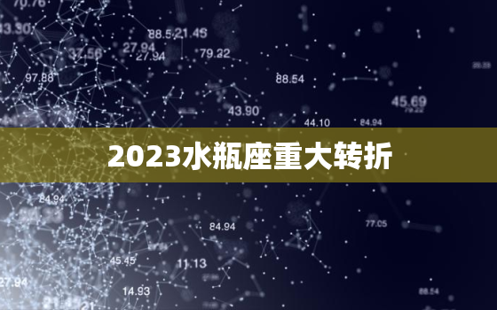 2023水瓶座重大转折，2023年水瓶座下半年太可怕了