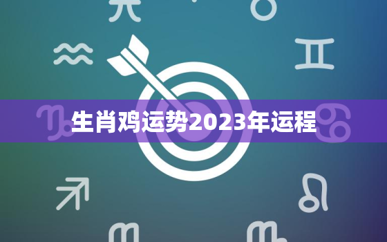 生肖鸡运势2023年运程，生肖鸡运势2023年运程每月运程