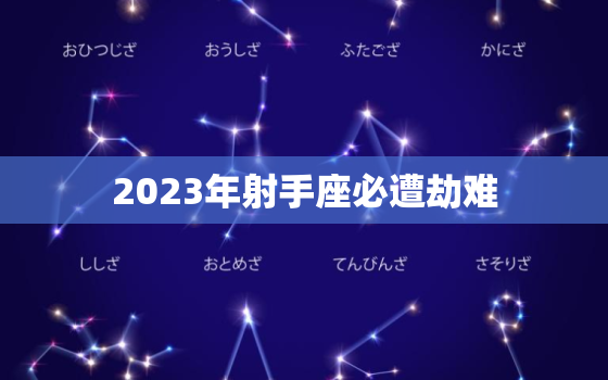 2023年射手座必遭劫难，2023最不顺利的星座