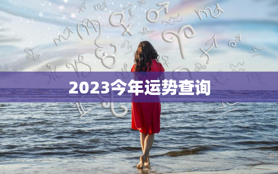 2023今年运势查询，2023年的全年运势