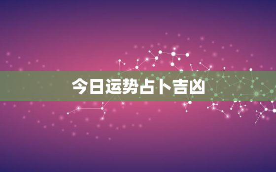 今日运势占卜吉凶，今日运势?