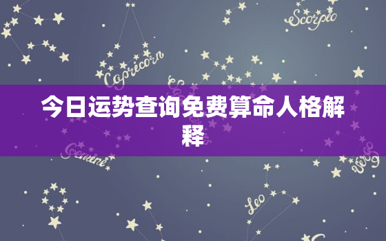 今日运势查询免费算命人格解释，今日运势免费测试查询