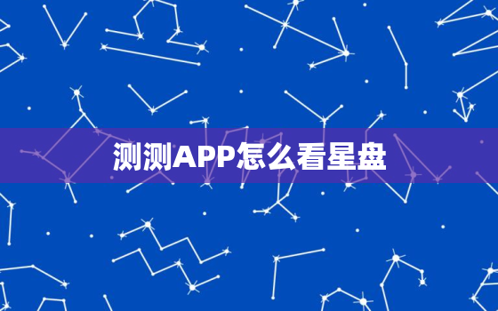 测测APP怎么看星盘，测测星盘准不准