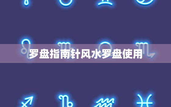 罗盘指南针风水罗盘使用，罗盘风水盘指南针怎么用