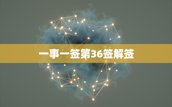 一事一签第36签解签，一事一签第36签解签求解