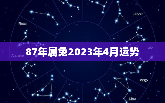 87年属兔2023年4月运势，87年属兔2023年4月运势及运程