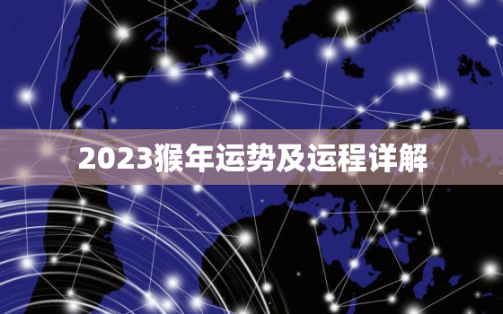 2023猴年运势及运程详解，2023猴年运势及运程详解