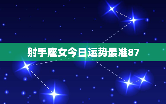 射手座女今日运势最准87，射手座女士今日运势