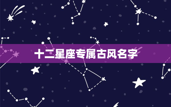 十二星座专属古风名字，十二星座专属古风名字女