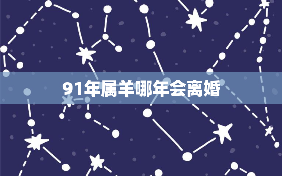 91年属羊哪年会离婚，1991年属羊32岁婚姻