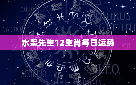 水墨先生12生肖每日运势，水墨先生十二生肖预测