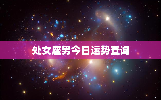 处女座男今日运势查询，怎么查自己的星座最准确