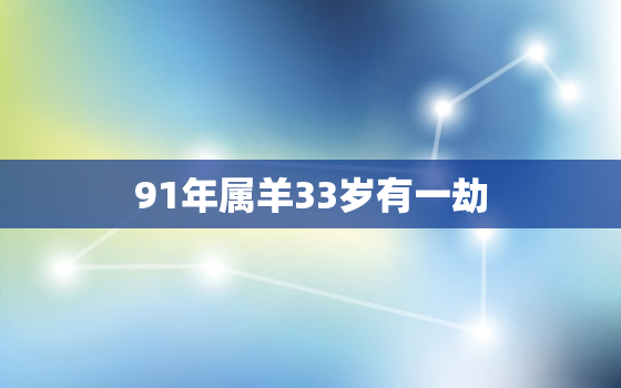 91年属羊33岁有一劫，91年属羊31岁有姻缘吗