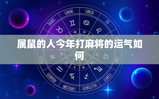 属鼠的人今年打麻将的运气如何，属鼠的人2023年今天打麻将