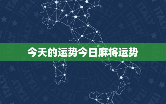 今天的运势今日麻将运势，今日麻将运势2021占卜