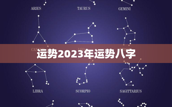 运势2023年运势八字，八字测2023年运势