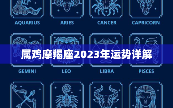 属鸡摩羯座2023年运势详解，属鸡摩羯座2023年运势详解图