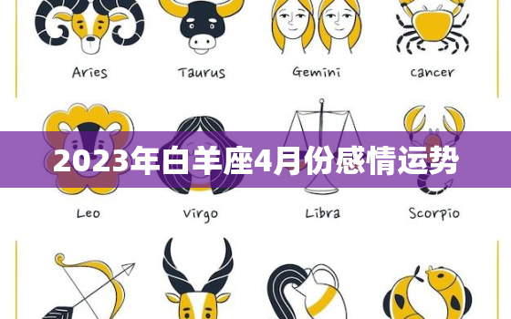 2023年白羊座4月份感情运势，2023年白羊座4月份感情运势怎么样