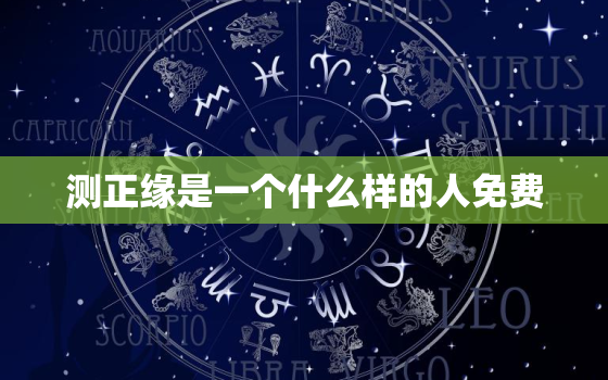 测正缘是一个什么样的人免费，测正缘是真的吗