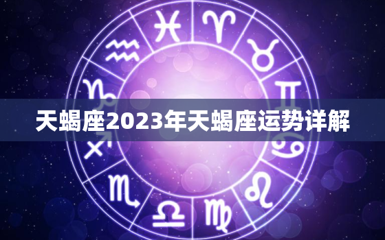 天蝎座2023年天蝎座运势详解，天蝎座2023年天蝎座运势详解女