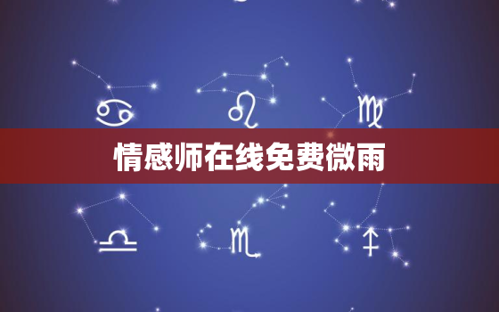 情感师在线免费微雨，情感师免费微信是真的吗