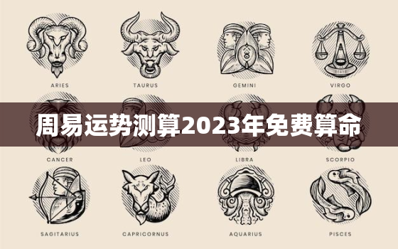 周易运势测算2023年免费算命，中国算命最准的免费网站