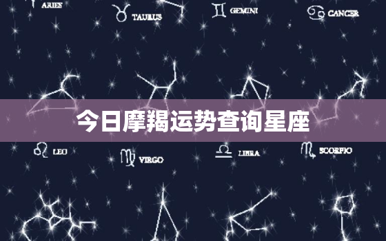 今日摩羯运势查询星座，今日摩羯座星座运势