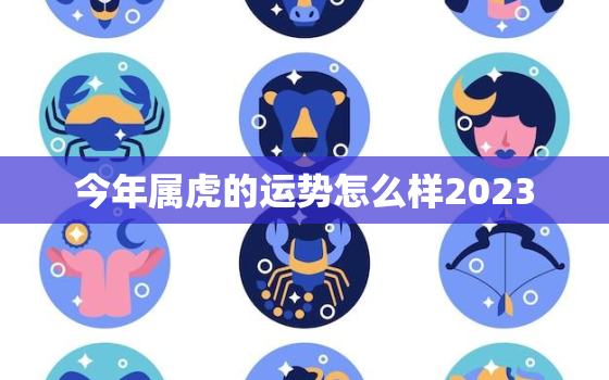 今年属虎的运势怎么样2023，今年属虎的运势怎么样2023年